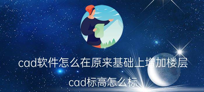 cad软件怎么在原来基础上增加楼层 cad标高怎么标？